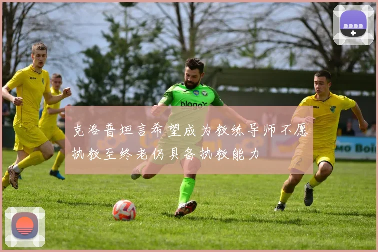 克洛普坦言希望成为教练导师不愿执教至终老仍具备执教能力