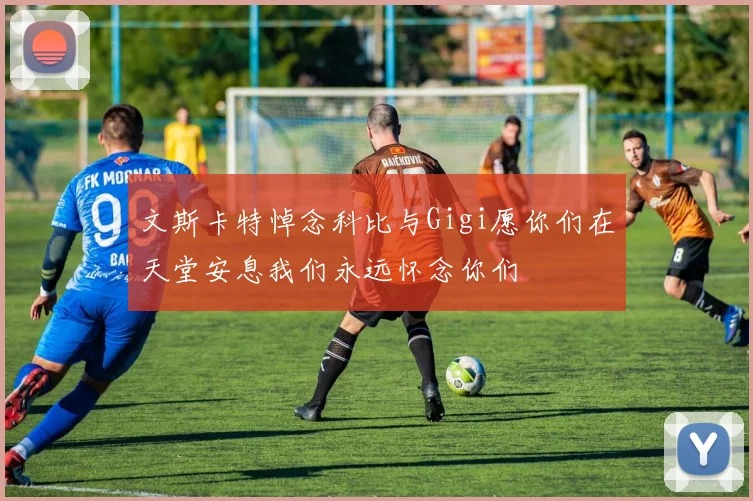 文斯卡特悼念科比与Gigi愿你们在天堂安息我们永远怀念你们